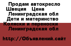 Продам автокресло Швеция › Цена ­ 4 500 - Ленинградская обл. Дети и материнство » Коляски и переноски   . Ленинградская обл.